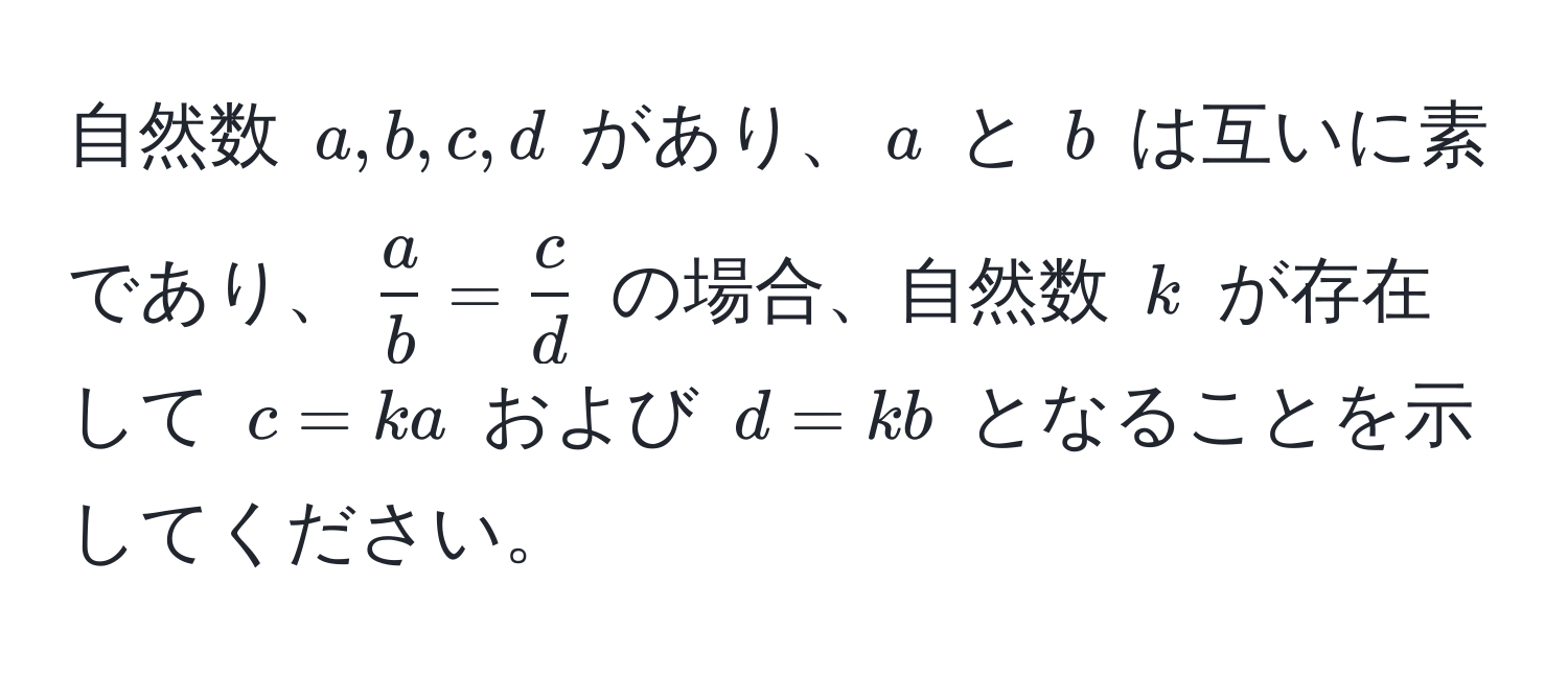 自然数 $a, b, c, d$ があり、$a$ と $b$ は互いに素であり、$ a/b  =  c/d $ の場合、自然数 $k$ が存在して $c = ka$ および $d = kb$ となることを示してください。