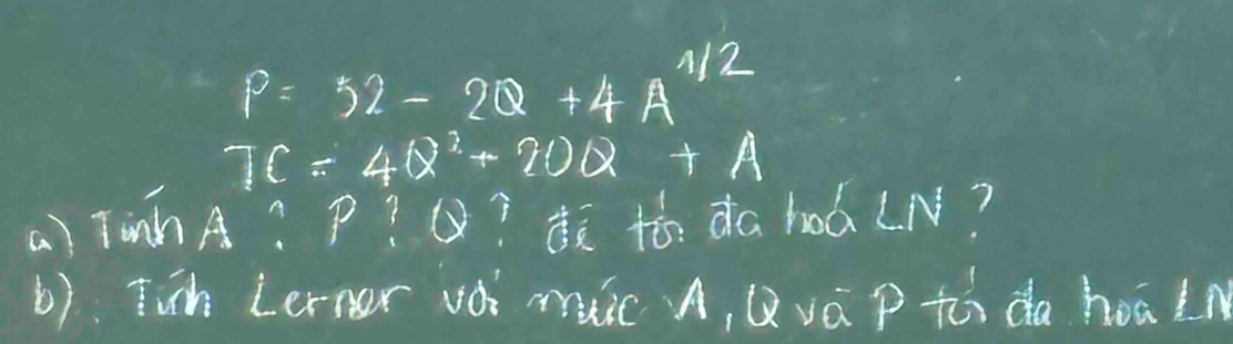 P=32-2Q+4A^(1/2)
7C=4Q^2+20Q+A
a) TinhA? p? Q? ¢ó. da hod (N? 
6). Tih Lerner voi muic A, Qvá p th da hoaln