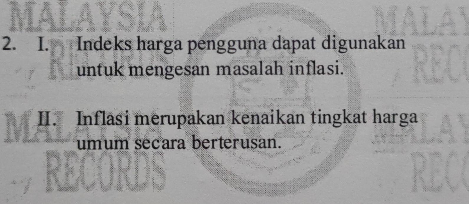 Indeks harga pengguna dapat digunakan 
untuk mengesan masalah inflasi. 
II. Inflasi merupakan kenaikan tingkat harga 
umum secara berterusan.