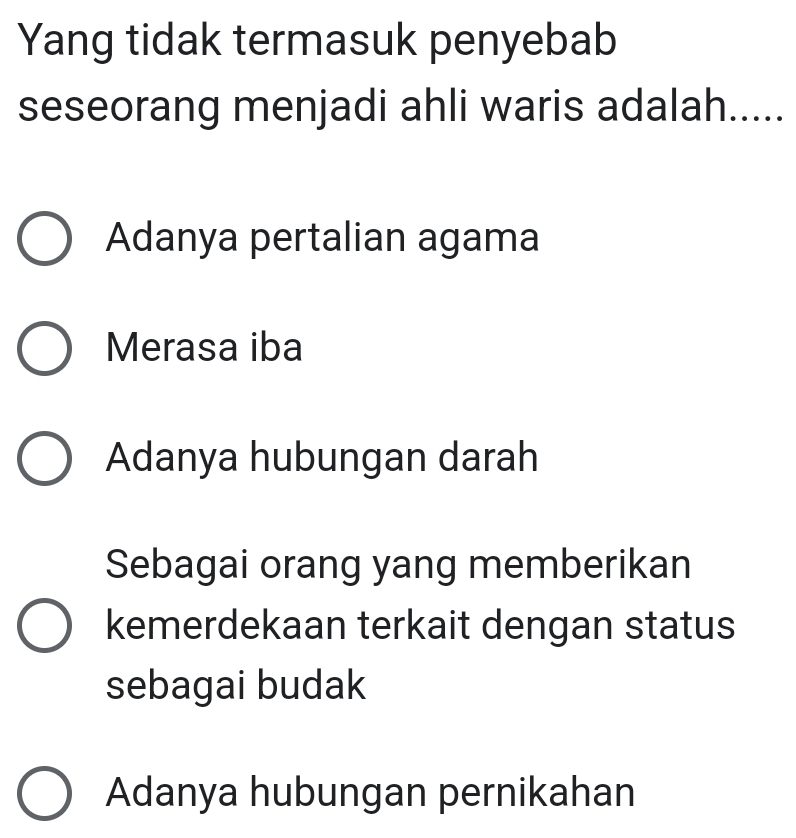 Yang tidak termasuk penyebab
seseorang menjadi ahli waris adalah.....
Adanya pertalian agama
Merasa iba
Adanya hubungan darah
Sebagai orang yang memberikan
kemerdekaan terkait dengan status
sebagai budak
Adanya hubungan pernikahan