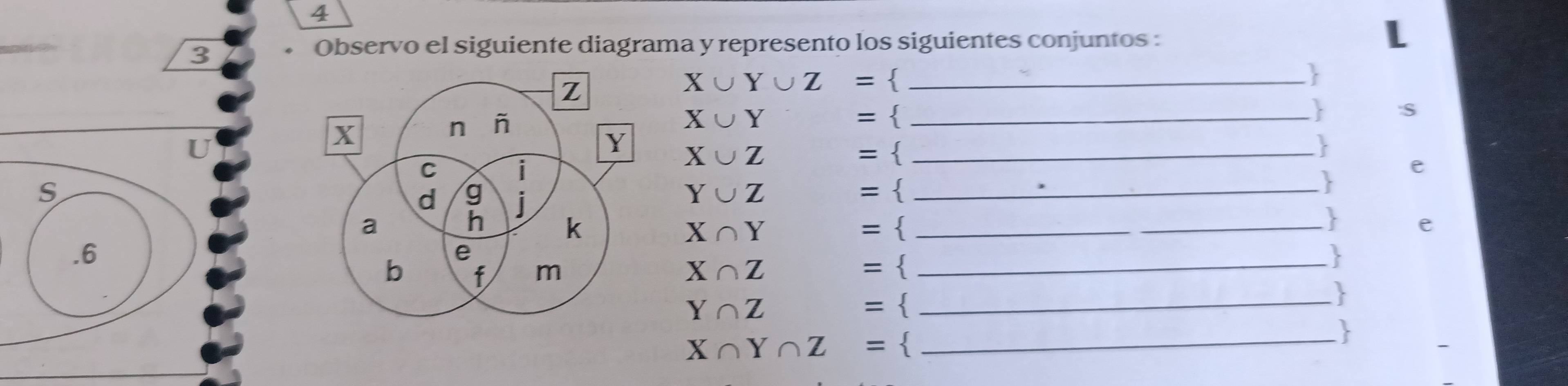 4 
3 
Observo el siguiente diagrama y represento los siguientes conjuntos :
X∪ Y∪ Z= _ 

X∪ Y = _ 
 S 
U
X∪ Z = _ 
e 
S
Y∪ Z = _ 
_ X∩ Y=
_ 
e 
.6 
_
X∩ Z= _
Y∩ Z=
X∩ Y∩ Z= 3_