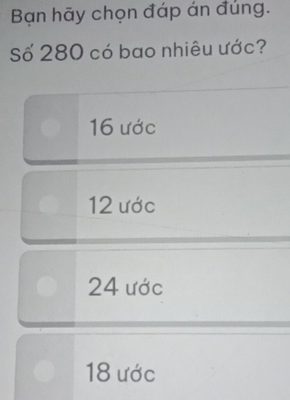 Bạn hãy chọn đáp án đúng.
Số 280 có bao nhiêu ước?
16 ước
12 ước
24 ước
18 ước
