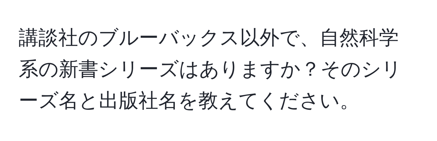 講談社のブルーバックス以外で、自然科学系の新書シリーズはありますか？そのシリーズ名と出版社名を教えてください。