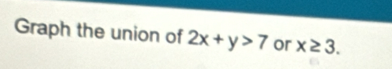 Graph the union of 2x+y>7 or x≥ 3.