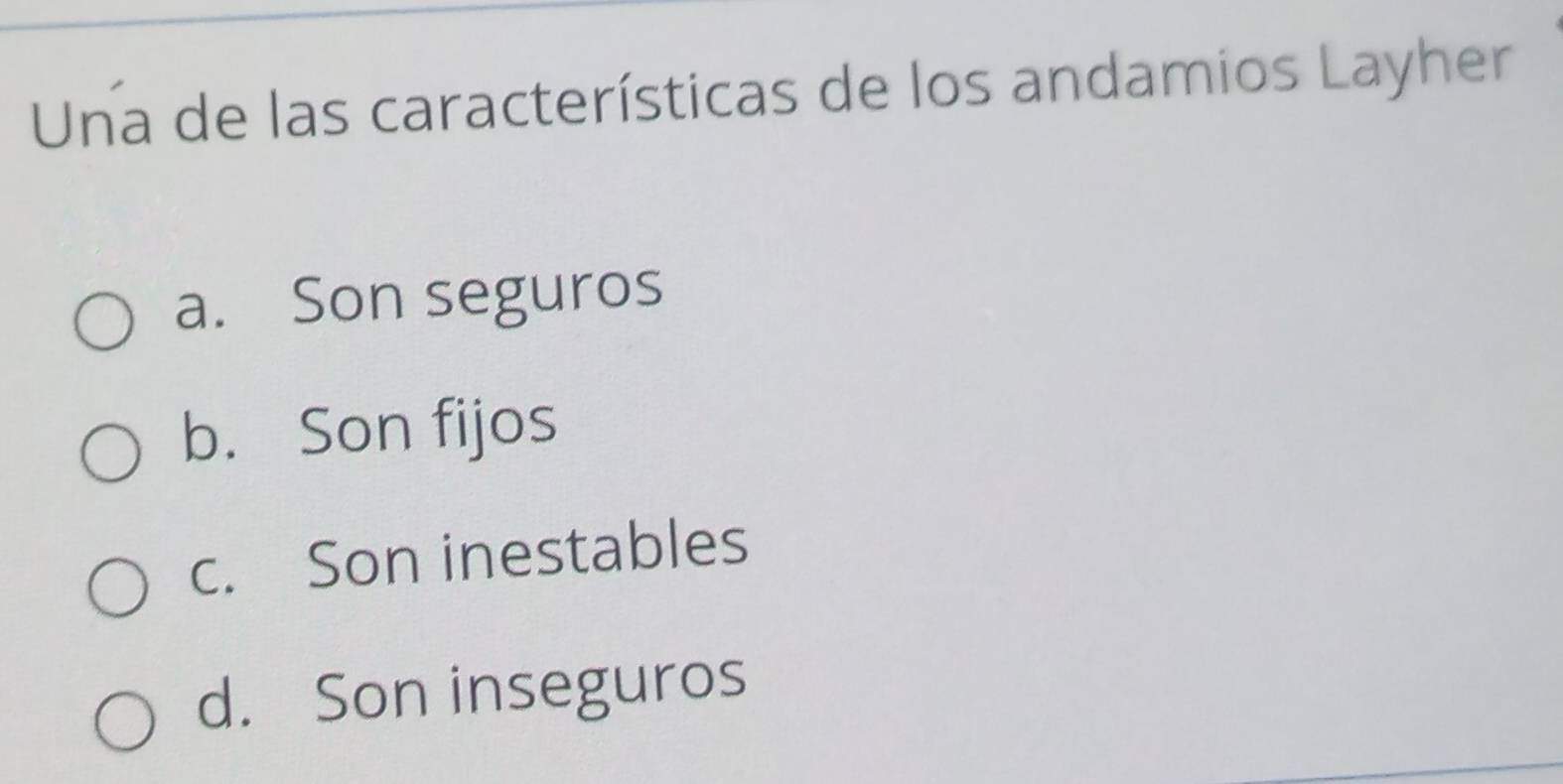 Una de las características de los andamios Layher
a. Son seguros
b. Son fijos
c. Son inestables
d. Son inseguros