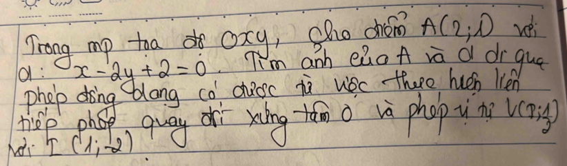 Trong mp toa oxy, Sho drom A(2,1) vèi 
q : x-2y+2=0 Ii'm anh eZoA va q di qua 
phep doing ablong co cheoc in wec thee hucn len 
Nài I(1,-2) quay or xing tán o vè phop i n V(r, 1/2 )
riep phop