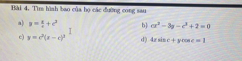 Tìm hình bao của họ các đường cong sau 
a) y= x/c +c^2 b) cx^2-3y-c^3+2=0
c) y=c^2(x-c)^2
d) 4xsin c+ycos c=1