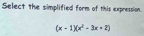 Select the simplified form of this expression.
(x-1)(x^2-3x+2)