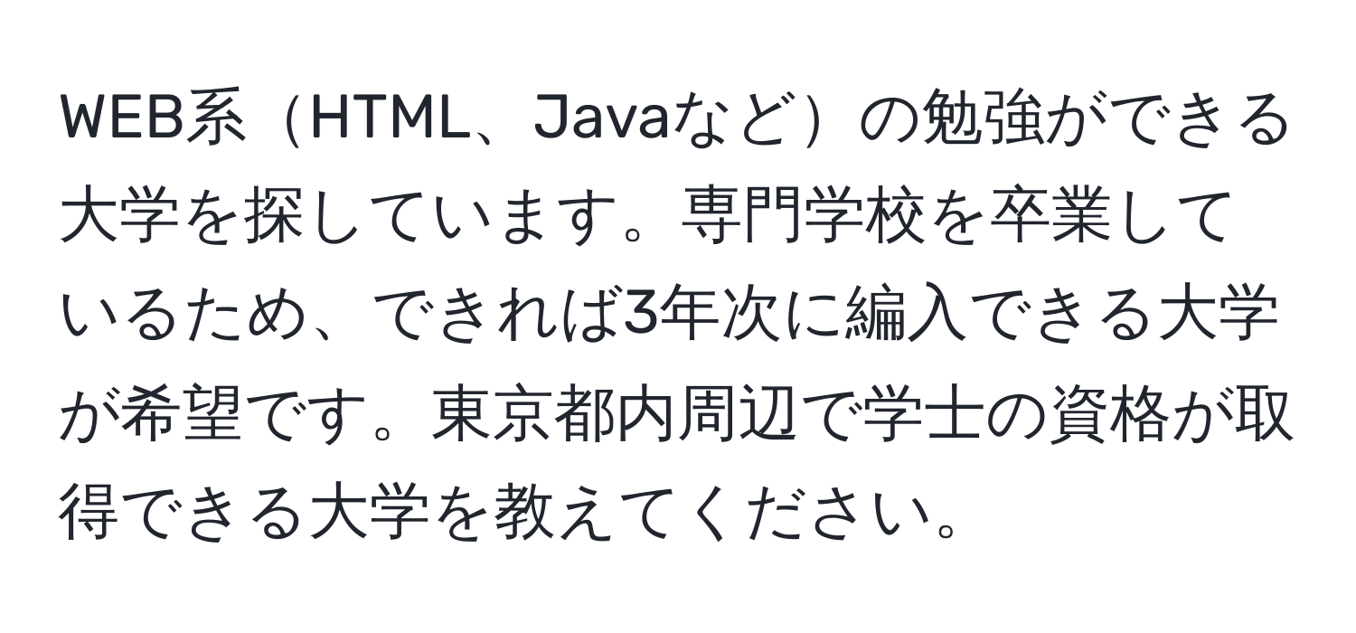 WEB系HTML、Javaなどの勉強ができる大学を探しています。専門学校を卒業しているため、できれば3年次に編入できる大学が希望です。東京都内周辺で学士の資格が取得できる大学を教えてください。