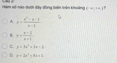 Cau 2:
Hàm số nào dưới đây đồng biến trên khoảng (-∈fty ;+∈fty ) ?
A. y= (x^2-x-1)/x-1 .
B. y= (x-2)/x+1 .
C. y=3x^2+3x-2.
D. y=2x^2-5x+1-