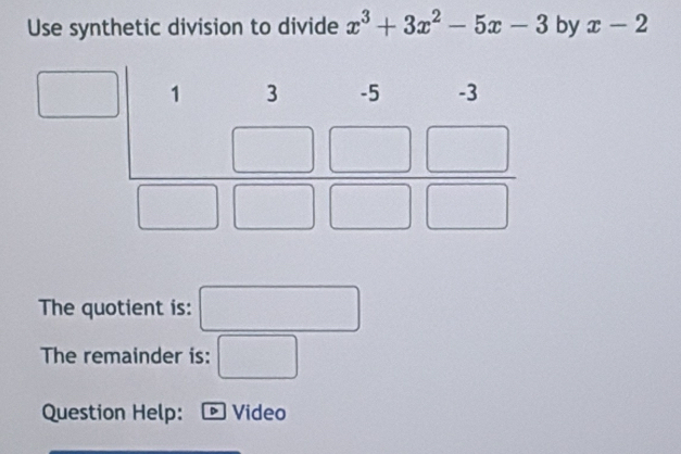 Use synthetic division to divide x^3+3x^2-5x-3 by x-2
The quotient is: ∴ △ ADC)=(-CD(A-C)
The remainder is: □
Question Help: Video