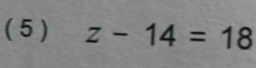 ( 5 ) z-14=18