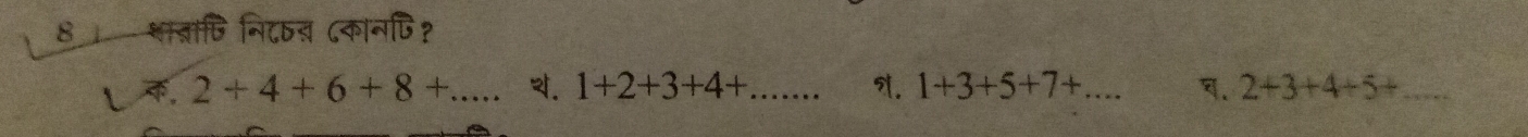 8 शावाणि निदवन ८कानपि? 
. 2+4+6+8+. _ 4. 1+2+3+4+ _ . 1+3+5+7+ _ . 2+3+4+5+ _