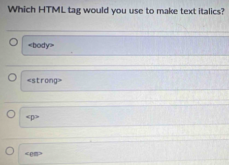Which HTML tag would you use to make text italics?
body