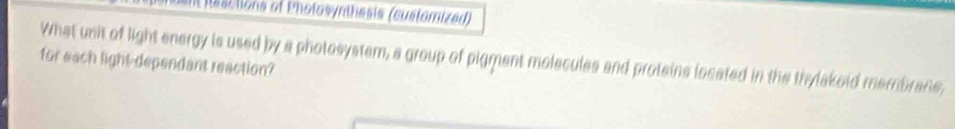 an Resctions of Pholosynthesis (cuslomized) 
What unit of light energy is used by a photosystem, a group of pigment molecules and protains located in the thylakoid membrane, 
for each light-dependant reaction?