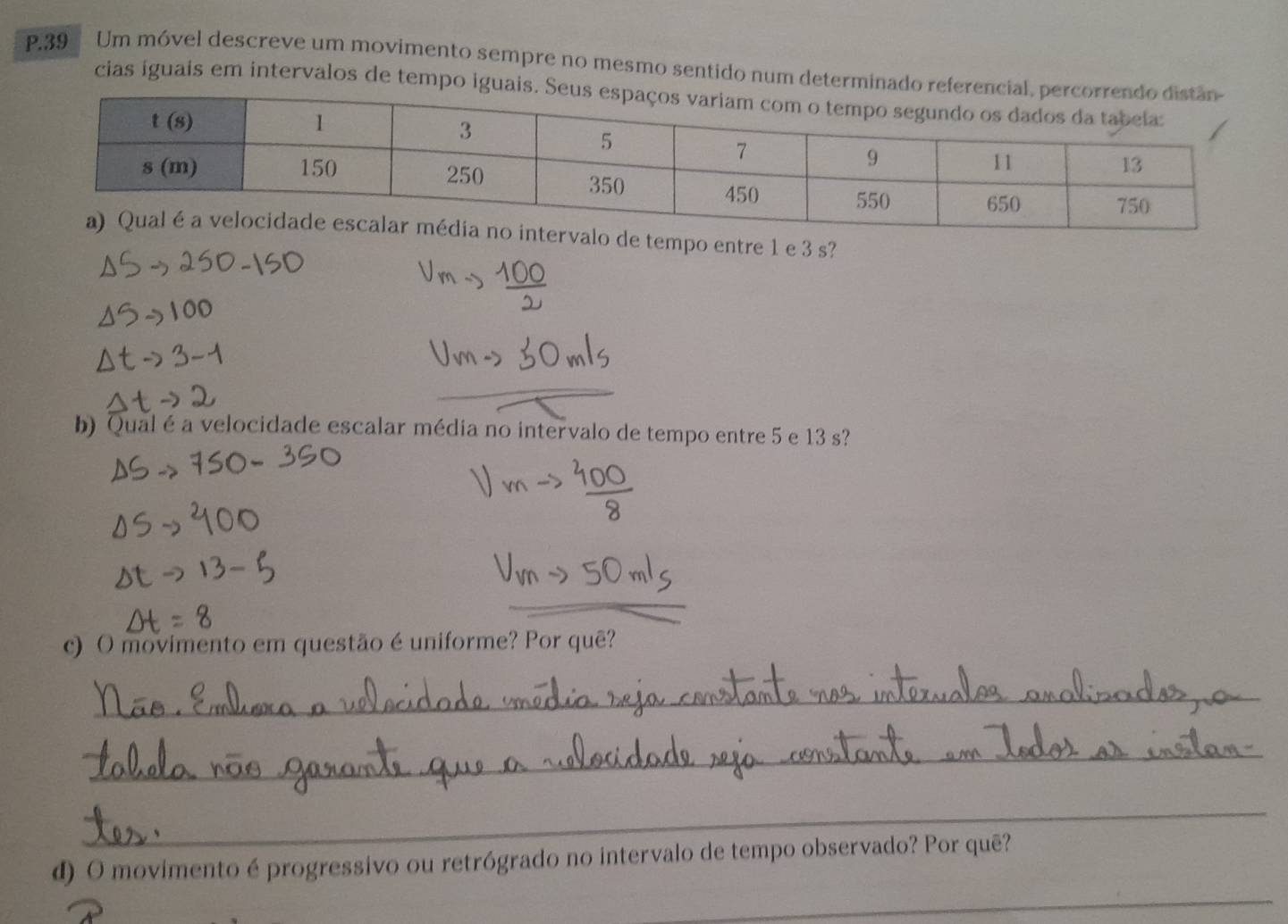 Um móvel descreve um movimento sempre no mesmo sentido num determinado referencial 
cias íguais em intervalos de tempo iguais. 
po entre 1 e 3 s? 
b) Qual é a velocidade escalar média no intervalo de tempo entre 5 e 13 s? 
c) O movimento em questão éuniforme? Por quê? 
_ 
_ 
_ 
_ 
d) O movimento é progressivo ou retrógrado no intervalo de tempo observado? Por quē?