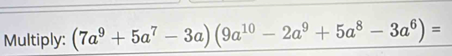 Multiply: (7a^9+5a^7-3a)(9a^(10)-2a^9+5a^8-3a^6)=