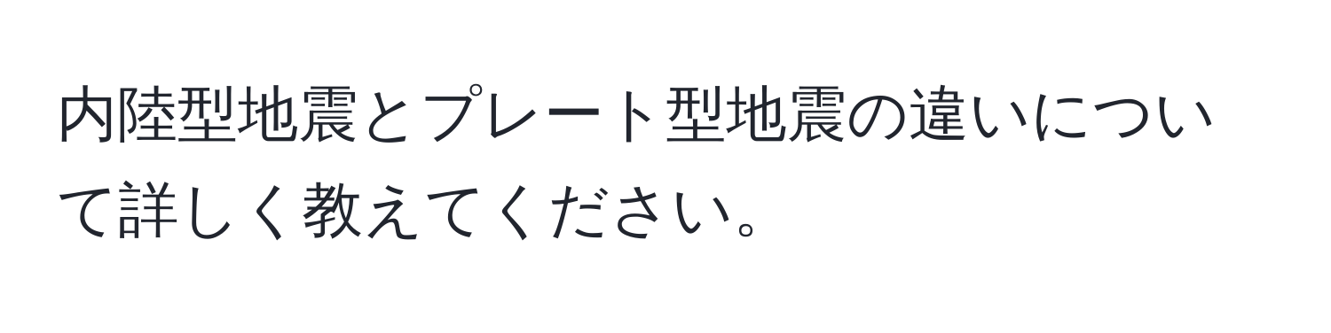 内陸型地震とプレート型地震の違いについて詳しく教えてください。