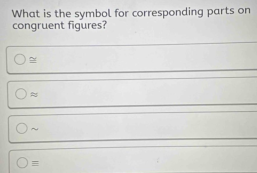 What is the symbol for corresponding parts on
congruent figures?
≌
≈
~
≡