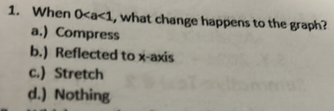 When 0 , what change happens to the graph?
a.) Compress
b.) Reflected to x-axis
c.) Stretch
d.) Nothing