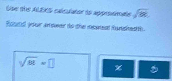 Use the ALEXS ciladator to appredmats sqrt(88])encloselongdiv  
Rold your anewer to the nemesd furdstn.
sqrt(88)=□
%