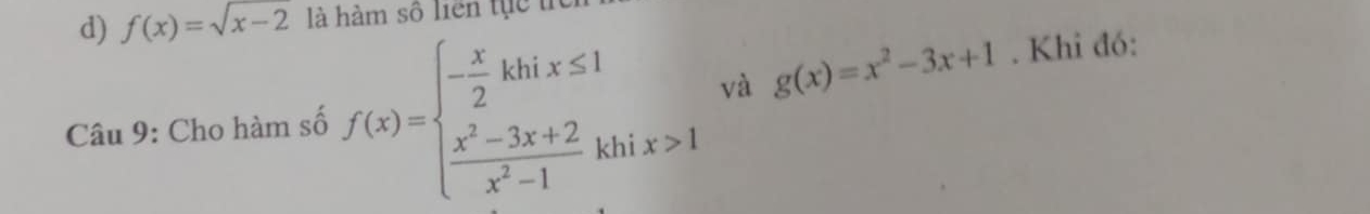 f(x)=sqrt(x-2) là hàm số liên tực t
Câu 9: Cho hàm số f(x)=beginarrayl - x/2 khix≤ 1  (x^2-3x+2)/x^2-1 khix>1endarray. và g(x)=x^2-3x+1. Khi đó: