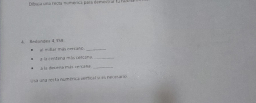 Dibuja una recta numérica para demostrar tu rfonal 
4. Redondea 4,358
al millar más cercano._ 
a la centena más cercana._ 
a la decena más cercana._ 
Usa una recta numérica vertical si es necesario