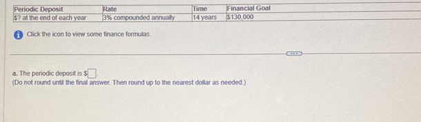 The periodic deposit is $□. 
(Do not round until the final answer. Then round up to the nearest dollar as needed.)