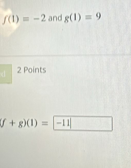 f(1)=-2 and g(1)=9
d 2 Points
(f+g)(1)=|-11|