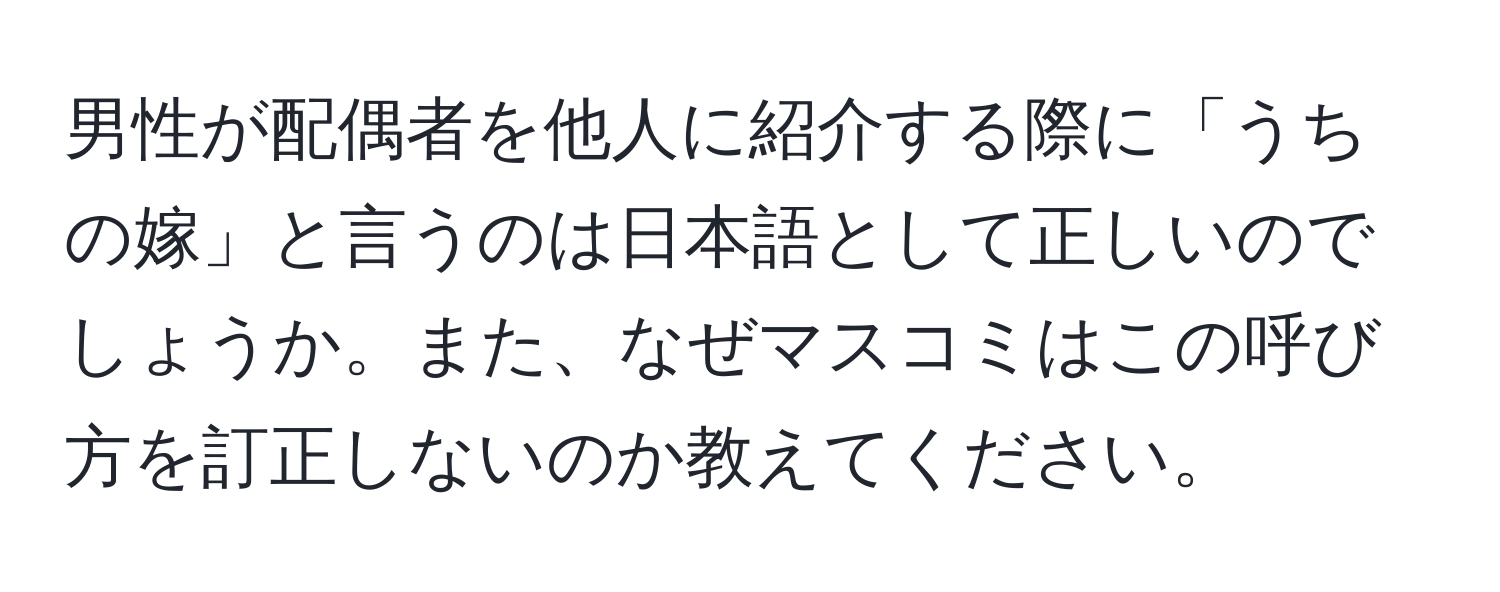 男性が配偶者を他人に紹介する際に「うちの嫁」と言うのは日本語として正しいのでしょうか。また、なぜマスコミはこの呼び方を訂正しないのか教えてください。