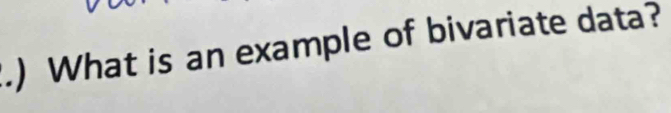 .) What is an example of bivariate data?