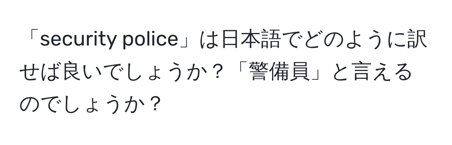 「security police」は日本語でどのように訳せば良いでしょうか？「警備員」と言えるのでしょうか？