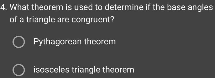 What theorem is used to determine if the base angles
of a triangle are congruent?
Pythagorean theorem
isosceles triangle theorem