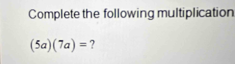 Complete the following multiplication
(5a)(7a)= ?