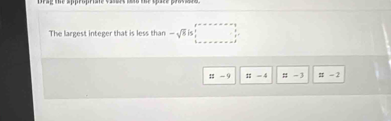 Drag the appropriate vatues into the space provided.
The largest integer that is less than -sqrt(8) □
::-9 ::-4 ::-3 : :