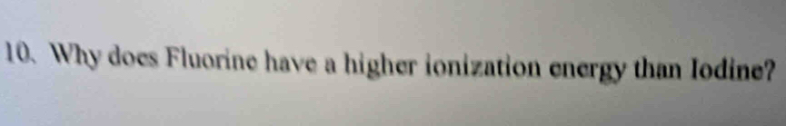 Why does Fluorine have a higher ionization energy than Iodine?