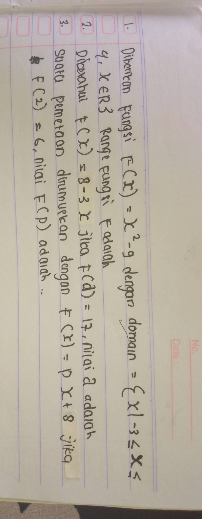 Diberican Fungsi F(x)=x^2-9 dengan domain = x|-3≤ x≤
4,x∈ R3 Range Fungsi Fodaiah 
2. Dicerahui F(x)=8-3x jica F(d)=17 ,, nilai a adaiah 
3. 
suara pemeraan dirumupkcan dengan F(x)=px+8 jika
f(2)=6 ,niai F(P) adaiah. .