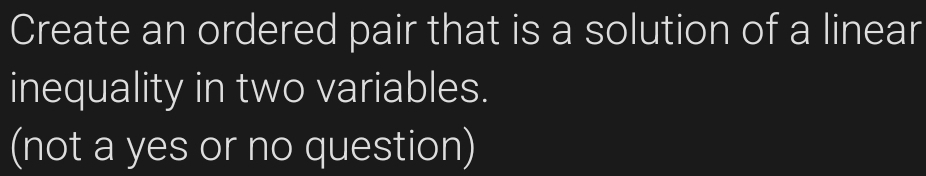 Create an ordered pair that is a solution of a linear 
inequality in two variables. 
(not a yes or no question)