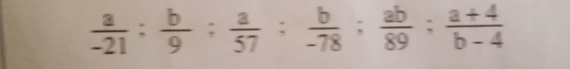  a/-21 : b/9  :  a/57  :  b/-78 ;  ab/89 ;  (a+4)/b-4 