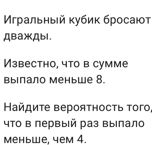 Мгральный κубиκ бросают 
ДвaжДbl. 
Известно, что в сумме 
выιлало меньше 8. 
Найдиτе вероятность τого, 
чТо в лервый раз Βыιлал 
Mеньwе, чем 4.