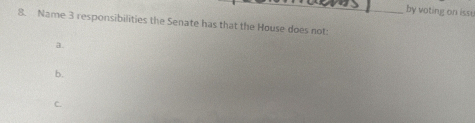 by voting on issu 
8. Name 3 responsibilities the Senate has that the House does not: 
a. 
b. 
C.