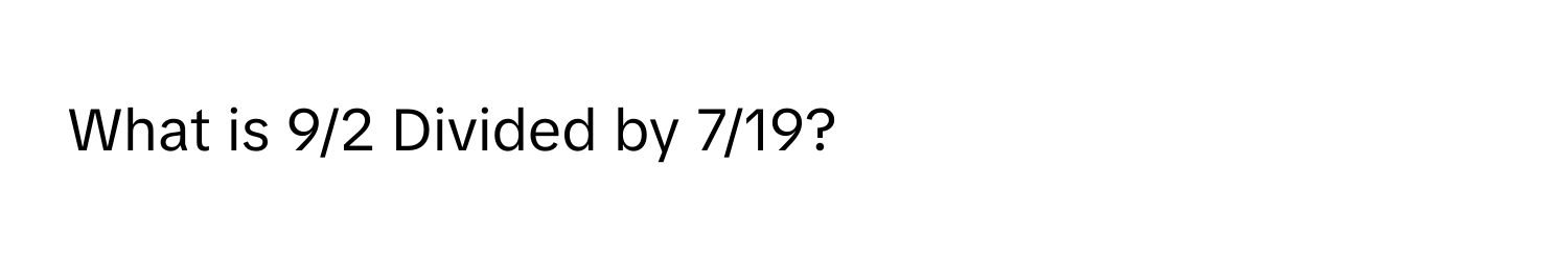 What is 9/2 Divided by 7/19?