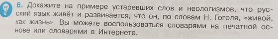 Докажите на примере устаревших слов и неологизмов, что рус- 
I ский языΚ живёт и развивается, что он, по словам Н. Гоголя, ‖живой, 
как жизнь». Вы можете воспользоваться словарями на печатной ос- 
нове или словарями в Интернете.