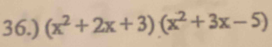 36.) (x^2+2x+3)(x^2+3x-5)