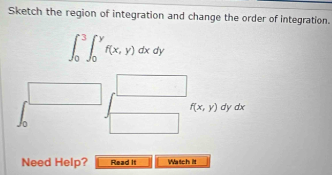 Sketch the region of integration and change the order of integration.
∈t _0^3∈t _0^yf(x,y)dxdy
f(x,y)dydx
Jo
Need Help? Read It Watch it