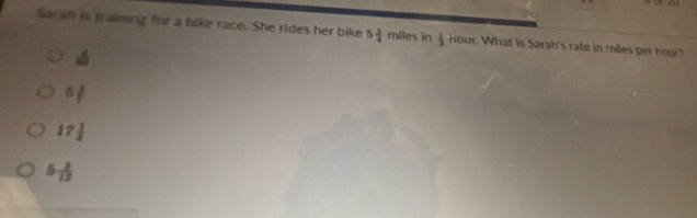 Saran is training for a bike race. She rides her bike 5 3/4  π niles in  1/2  hour. What is Sarah's rate in miles per hour?
6 2/7 
17 1/2 
5 2/13 