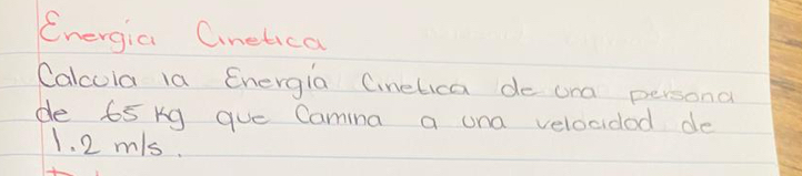 Energia Cinetica 
Calcula 1a Energia Cinelica de ona persona 
de 65 kg que Camina a una velocidad de
1. 2 m/s.