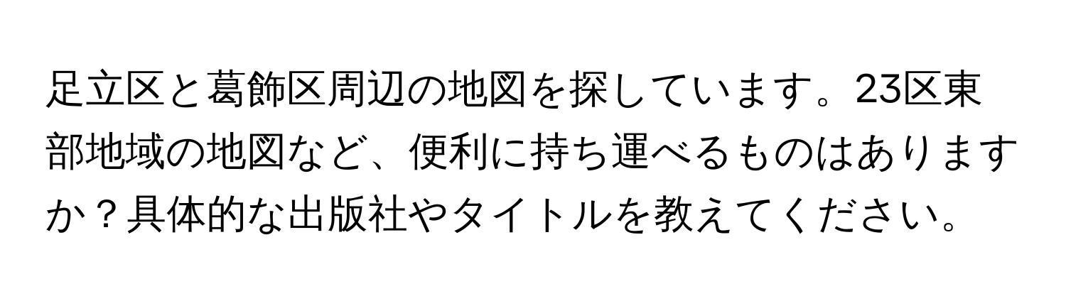 足立区と葛飾区周辺の地図を探しています。23区東部地域の地図など、便利に持ち運べるものはありますか？具体的な出版社やタイトルを教えてください。