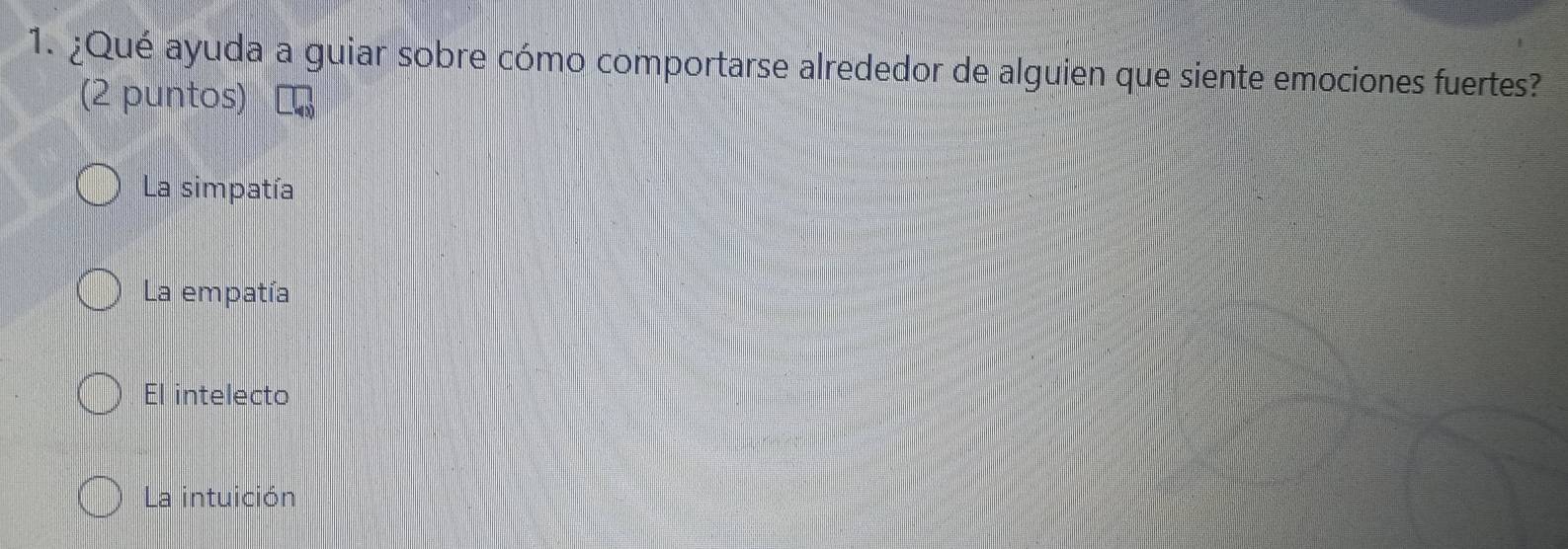 ¿Qué ayuda a guiar sobre cómo comportarse alrededor de alguien que siente emociones fuertes?
(2 puntos)
La simpatía
La empatía
El intelecto
La intuición