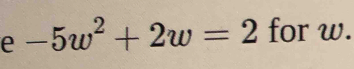 -5w^2+2w=2 for w.